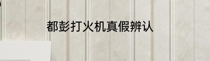 都彭打火机真假辨认