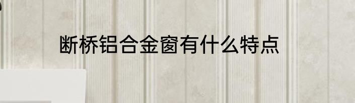 断桥铝合金窗有什么特点