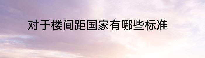 对于楼间距国家有哪些标准