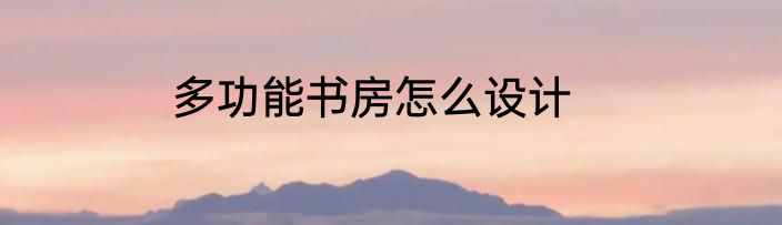 多功能书房怎么设计