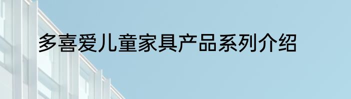 多喜爱儿童家具产品系列介绍