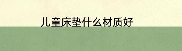 儿童床垫什么材质好