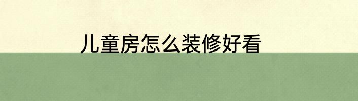 儿童房怎么装修好看