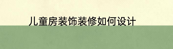 儿童房装饰装修如何设计