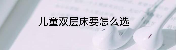 儿童双层床要怎么选