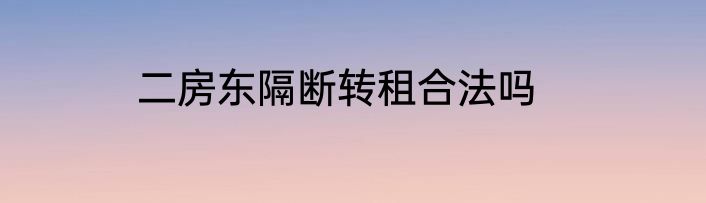 二房东隔断转租合法吗