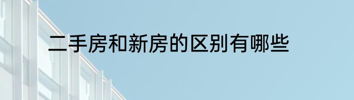 二手房和新房的区别有哪些