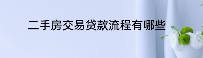 二手房交易贷款流程有哪些