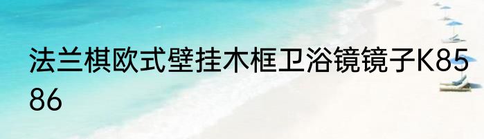 法兰棋欧式壁挂木框卫浴镜镜子K8586