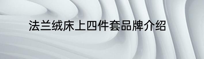 法兰绒床上四件套品牌介绍