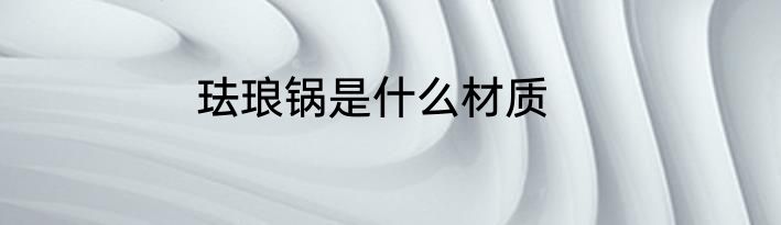 珐琅锅是什么材质