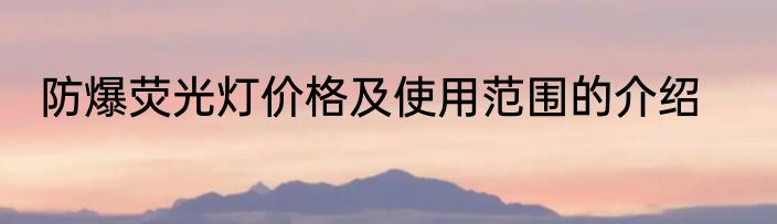 防爆荧光灯价格及使用范围的介绍