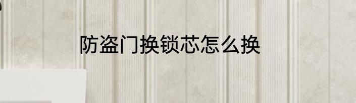 防盗门换锁芯怎么换