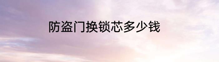 防盗门换锁芯多少钱