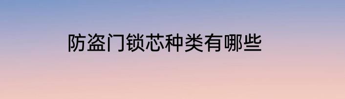 防盗门锁芯种类有哪些
