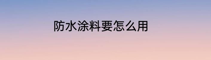 防水涂料要怎么用