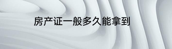 房产证一般多久能拿到