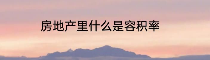 房地产里什么是容积率
