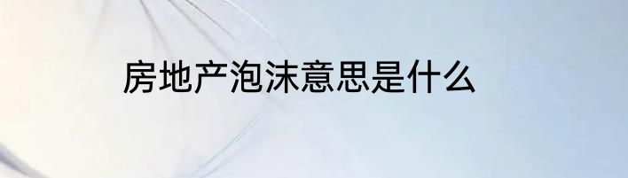 房地产泡沫意思是什么
