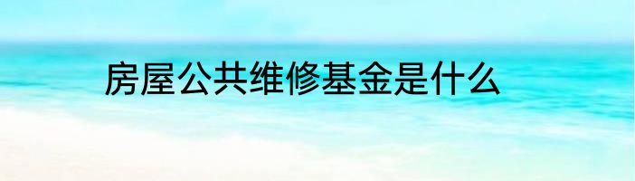 房屋公共维修基金是什么