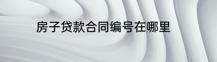 房子贷款合同编号在哪里