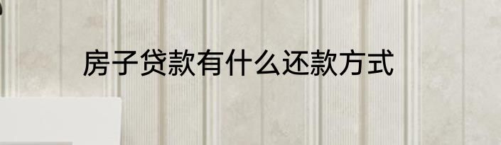 房子贷款有什么还款方式