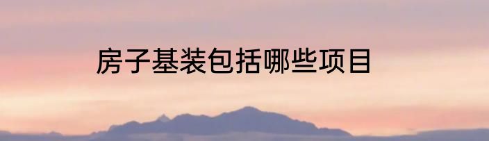 房子基装包括哪些项目