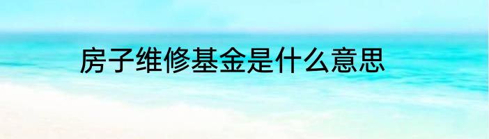 房子维修基金是什么意思