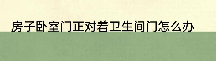 房子卧室门正对着卫生间门怎么办