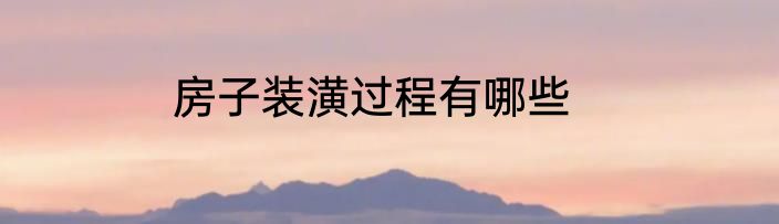 房子装潢过程有哪些