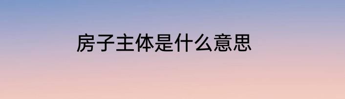 房子主体是什么意思