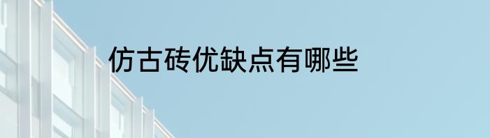 仿古砖优缺点有哪些