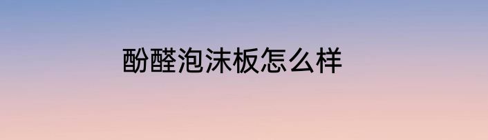 酚醛泡沫板怎么样