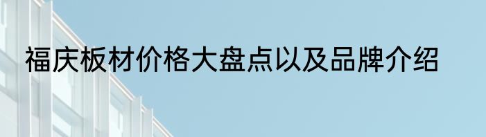 福庆板材价格大盘点以及品牌介绍