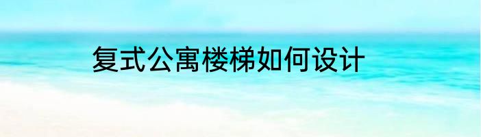复式公寓楼梯如何设计