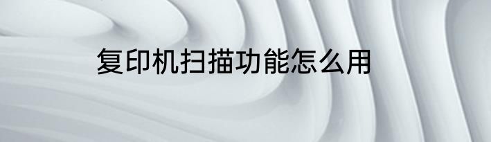复印机扫描功能怎么用