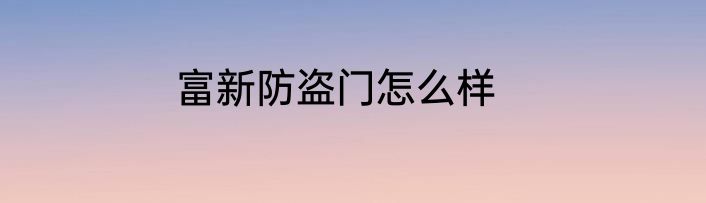 富新防盗门怎么样