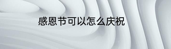 感恩节可以怎么庆祝