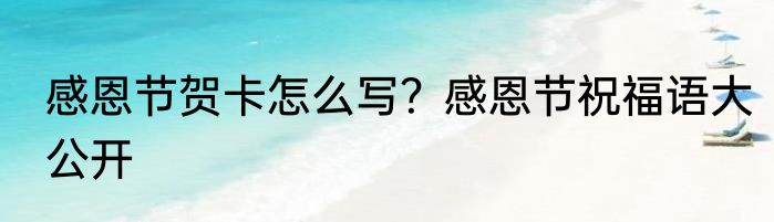 感恩节贺卡怎么写？感恩节祝福语大公开