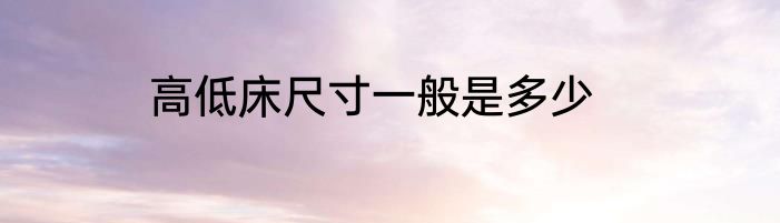 高低床尺寸一般是多少