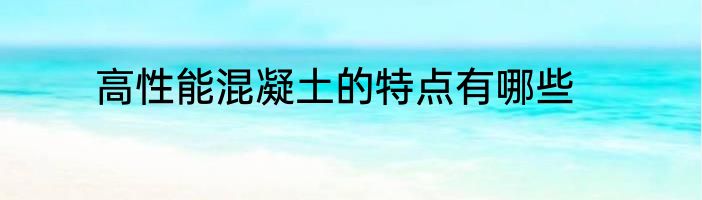 高性能混凝土的特点有哪些