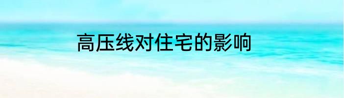 高压线对住宅的影响