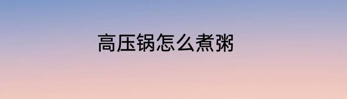 高压锅怎么煮粥