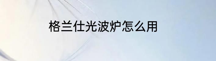 格兰仕光波炉怎么用