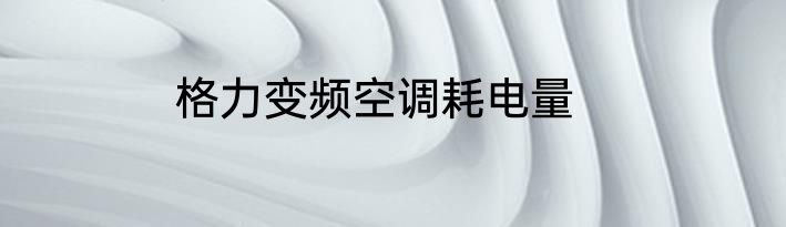 格力变频空调耗电量