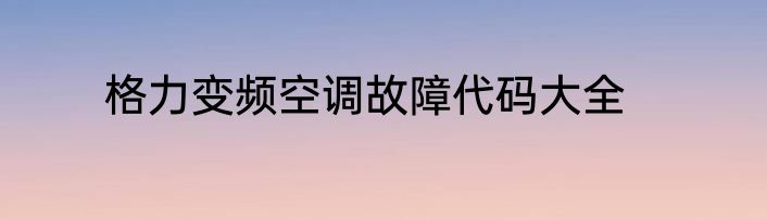 格力变频空调故障代码大全