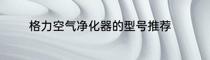 格力空气净化器的型号推荐