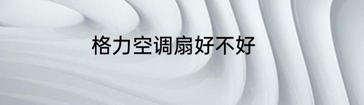 格力空调扇好不好