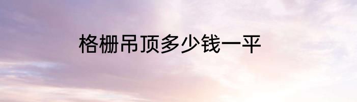格栅吊顶多少钱一平