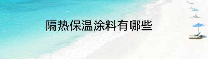 隔热保温涂料有哪些
